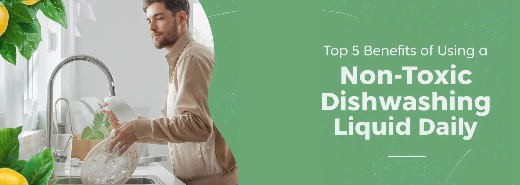 Top 5 Benefits of Using a Non-Toxic Dishwashing Liquid Daily